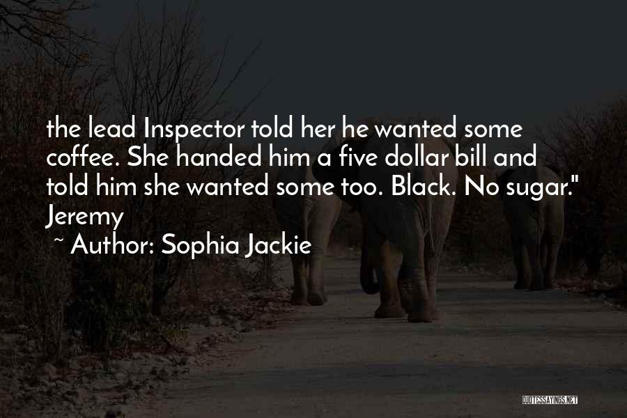 Sophia Jackie Quotes: The Lead Inspector Told Her He Wanted Some Coffee. She Handed Him A Five Dollar Bill And Told Him She