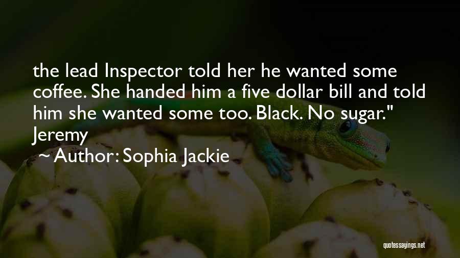 Sophia Jackie Quotes: The Lead Inspector Told Her He Wanted Some Coffee. She Handed Him A Five Dollar Bill And Told Him She
