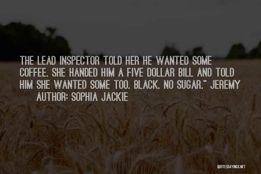Sophia Jackie Quotes: The Lead Inspector Told Her He Wanted Some Coffee. She Handed Him A Five Dollar Bill And Told Him She