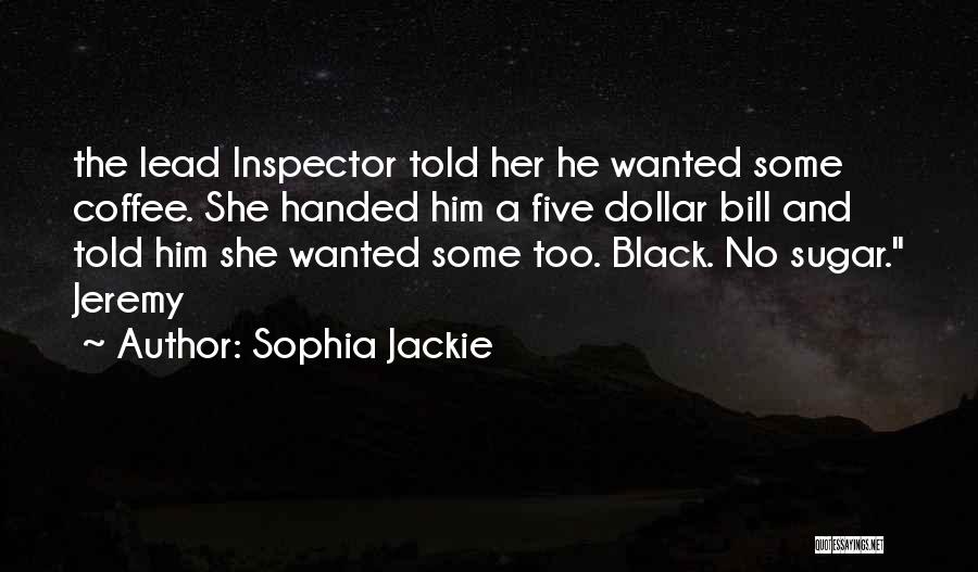 Sophia Jackie Quotes: The Lead Inspector Told Her He Wanted Some Coffee. She Handed Him A Five Dollar Bill And Told Him She
