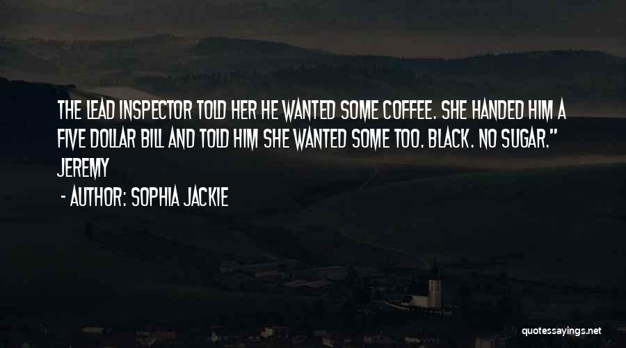 Sophia Jackie Quotes: The Lead Inspector Told Her He Wanted Some Coffee. She Handed Him A Five Dollar Bill And Told Him She