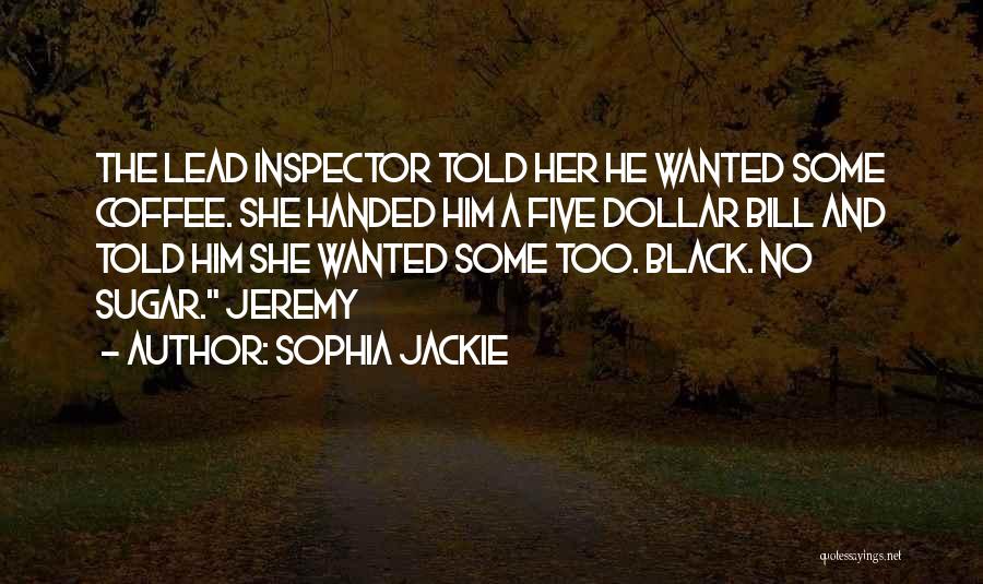 Sophia Jackie Quotes: The Lead Inspector Told Her He Wanted Some Coffee. She Handed Him A Five Dollar Bill And Told Him She
