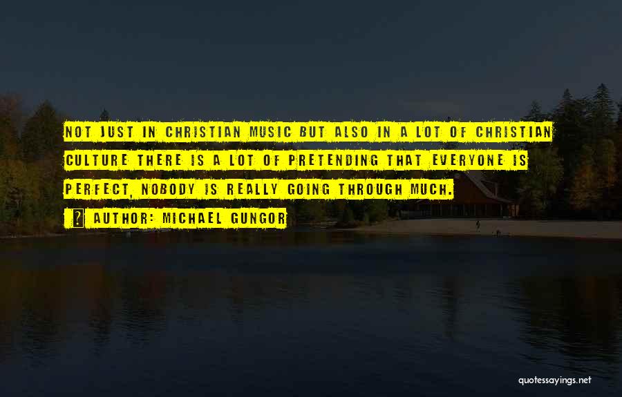 Michael Gungor Quotes: Not Just In Christian Music But Also In A Lot Of Christian Culture There Is A Lot Of Pretending That