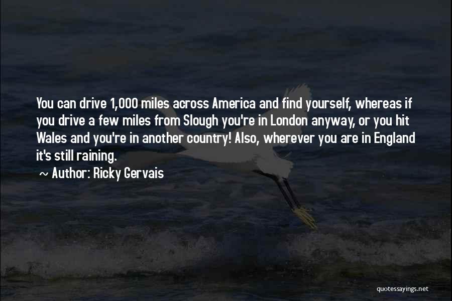 Ricky Gervais Quotes: You Can Drive 1,000 Miles Across America And Find Yourself, Whereas If You Drive A Few Miles From Slough You're
