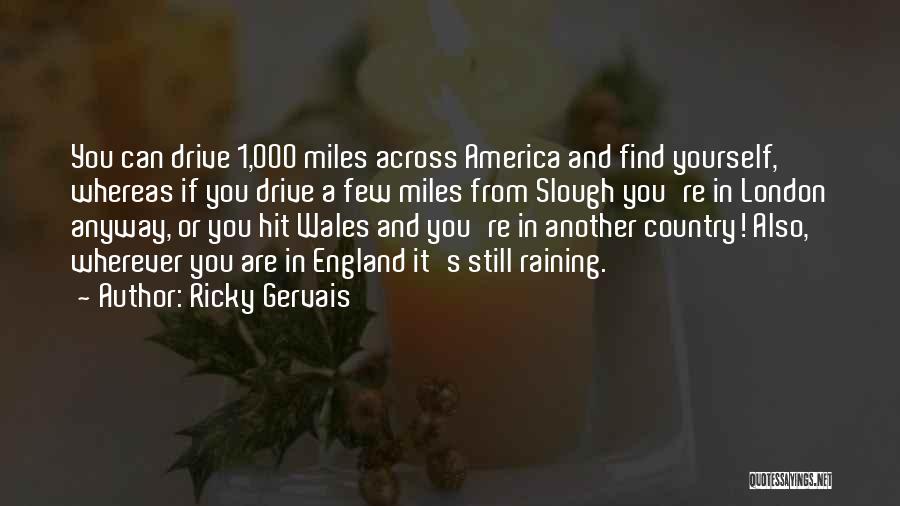 Ricky Gervais Quotes: You Can Drive 1,000 Miles Across America And Find Yourself, Whereas If You Drive A Few Miles From Slough You're