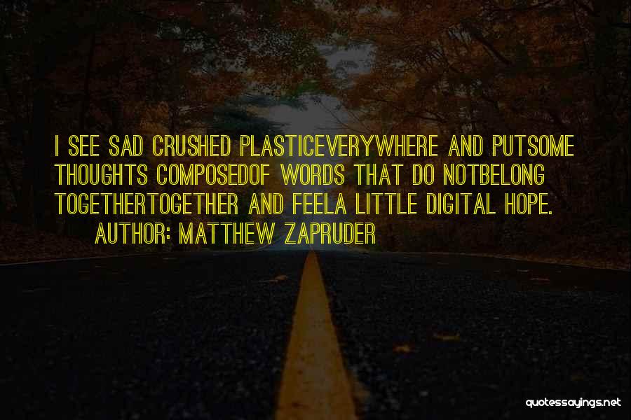 Matthew Zapruder Quotes: I See Sad Crushed Plasticeverywhere And Putsome Thoughts Composedof Words That Do Notbelong Togethertogether And Feela Little Digital Hope.