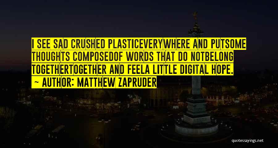 Matthew Zapruder Quotes: I See Sad Crushed Plasticeverywhere And Putsome Thoughts Composedof Words That Do Notbelong Togethertogether And Feela Little Digital Hope.
