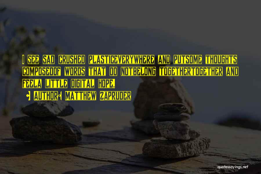 Matthew Zapruder Quotes: I See Sad Crushed Plasticeverywhere And Putsome Thoughts Composedof Words That Do Notbelong Togethertogether And Feela Little Digital Hope.