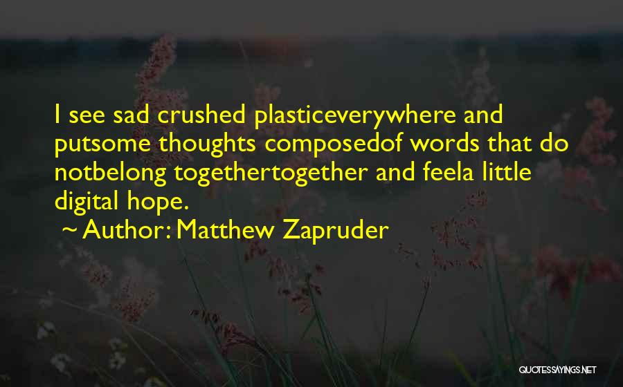 Matthew Zapruder Quotes: I See Sad Crushed Plasticeverywhere And Putsome Thoughts Composedof Words That Do Notbelong Togethertogether And Feela Little Digital Hope.