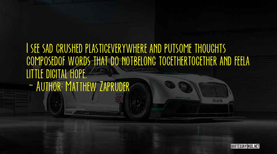Matthew Zapruder Quotes: I See Sad Crushed Plasticeverywhere And Putsome Thoughts Composedof Words That Do Notbelong Togethertogether And Feela Little Digital Hope.