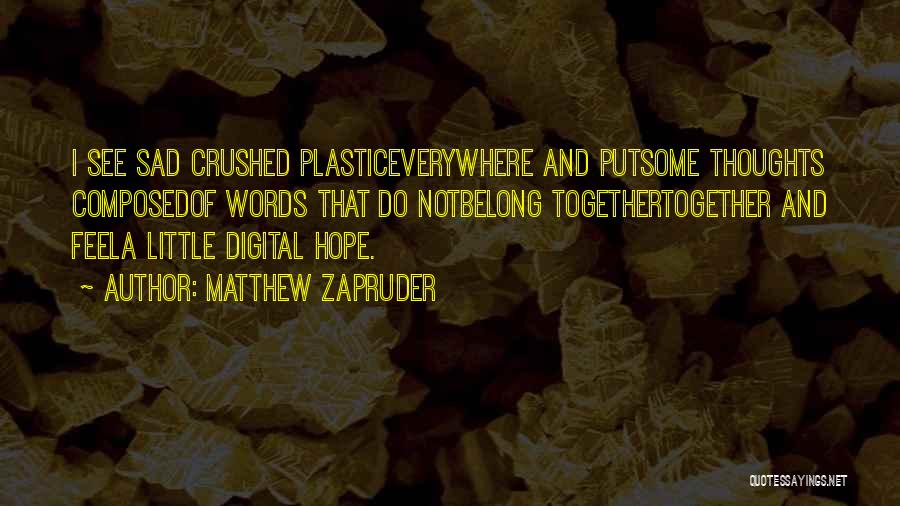 Matthew Zapruder Quotes: I See Sad Crushed Plasticeverywhere And Putsome Thoughts Composedof Words That Do Notbelong Togethertogether And Feela Little Digital Hope.