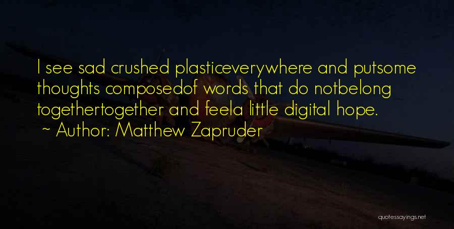 Matthew Zapruder Quotes: I See Sad Crushed Plasticeverywhere And Putsome Thoughts Composedof Words That Do Notbelong Togethertogether And Feela Little Digital Hope.