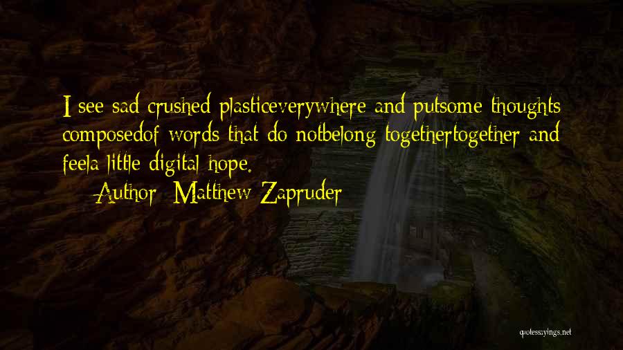 Matthew Zapruder Quotes: I See Sad Crushed Plasticeverywhere And Putsome Thoughts Composedof Words That Do Notbelong Togethertogether And Feela Little Digital Hope.