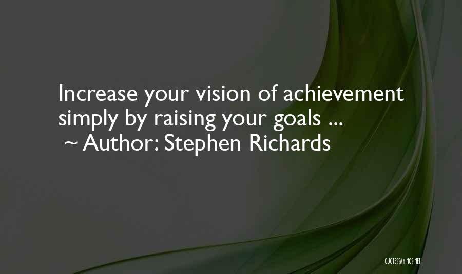 Stephen Richards Quotes: Increase Your Vision Of Achievement Simply By Raising Your Goals ...