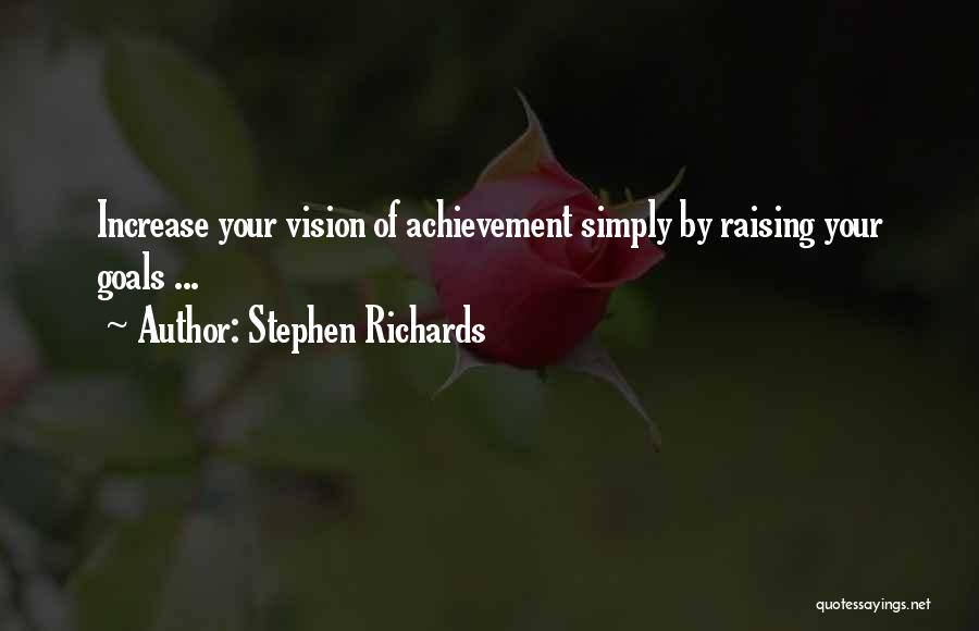 Stephen Richards Quotes: Increase Your Vision Of Achievement Simply By Raising Your Goals ...