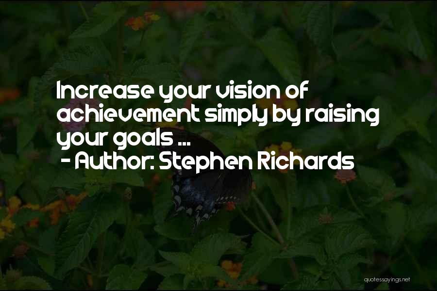 Stephen Richards Quotes: Increase Your Vision Of Achievement Simply By Raising Your Goals ...