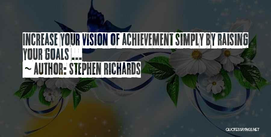 Stephen Richards Quotes: Increase Your Vision Of Achievement Simply By Raising Your Goals ...