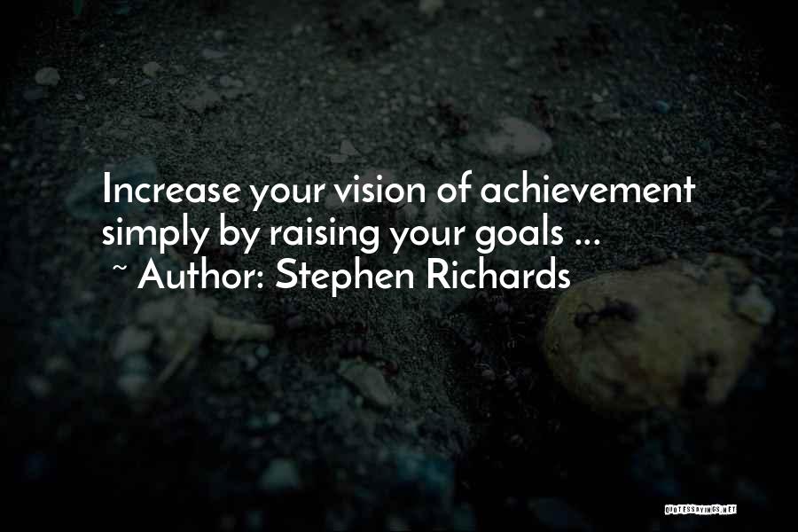Stephen Richards Quotes: Increase Your Vision Of Achievement Simply By Raising Your Goals ...