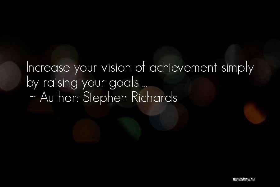 Stephen Richards Quotes: Increase Your Vision Of Achievement Simply By Raising Your Goals ...
