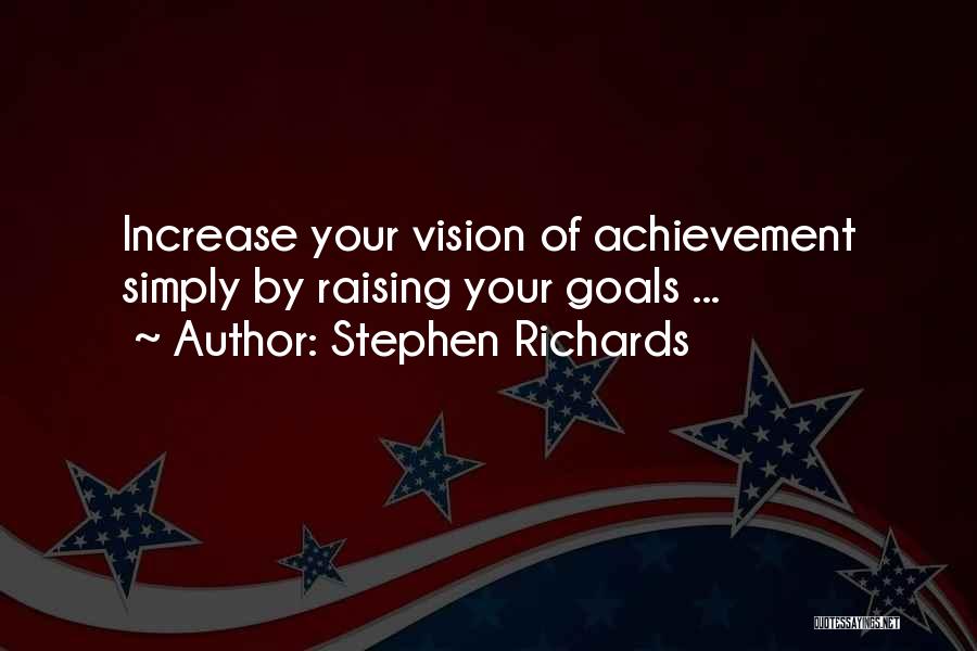 Stephen Richards Quotes: Increase Your Vision Of Achievement Simply By Raising Your Goals ...