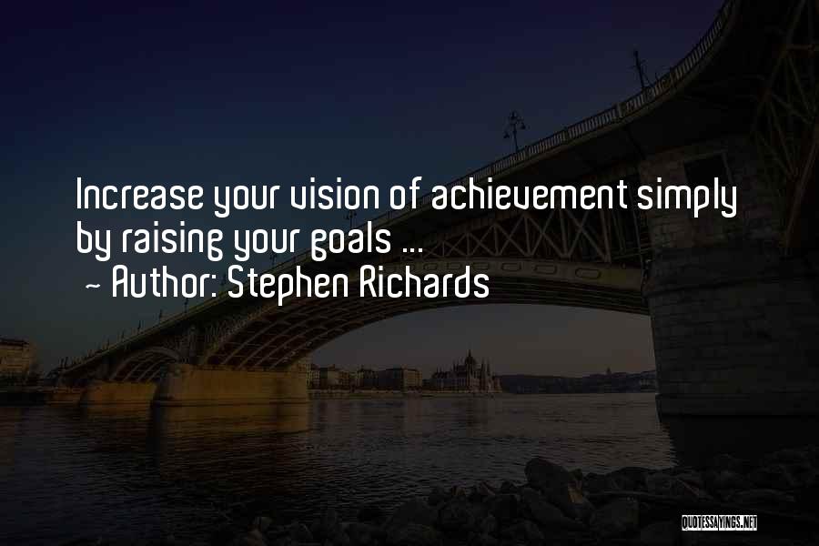 Stephen Richards Quotes: Increase Your Vision Of Achievement Simply By Raising Your Goals ...