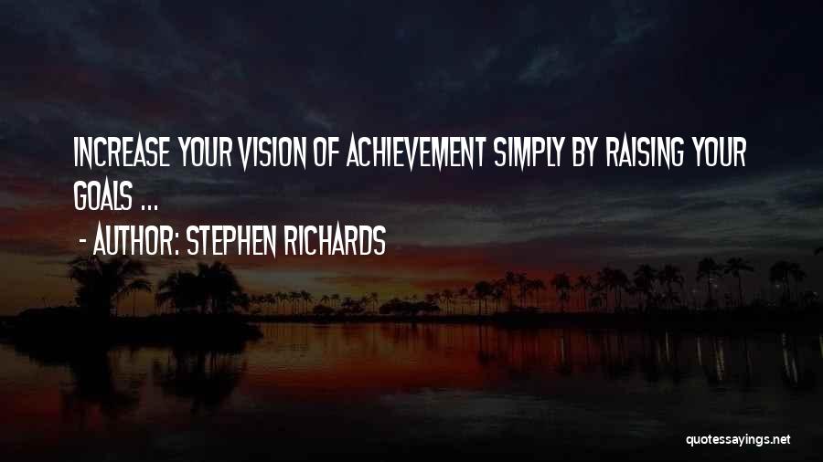 Stephen Richards Quotes: Increase Your Vision Of Achievement Simply By Raising Your Goals ...