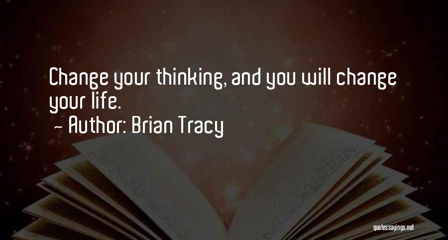 Brian Tracy Quotes: Change Your Thinking, And You Will Change Your Life.