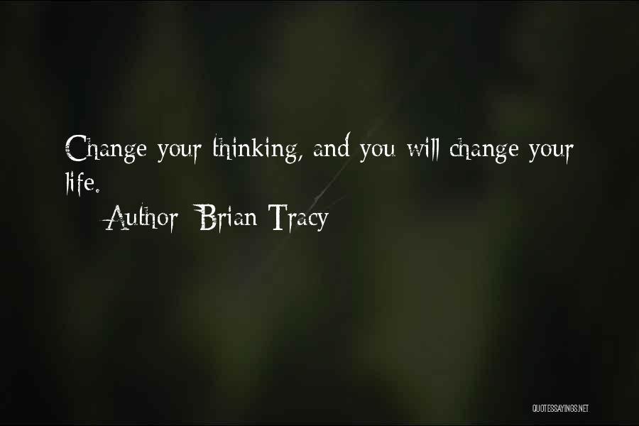 Brian Tracy Quotes: Change Your Thinking, And You Will Change Your Life.