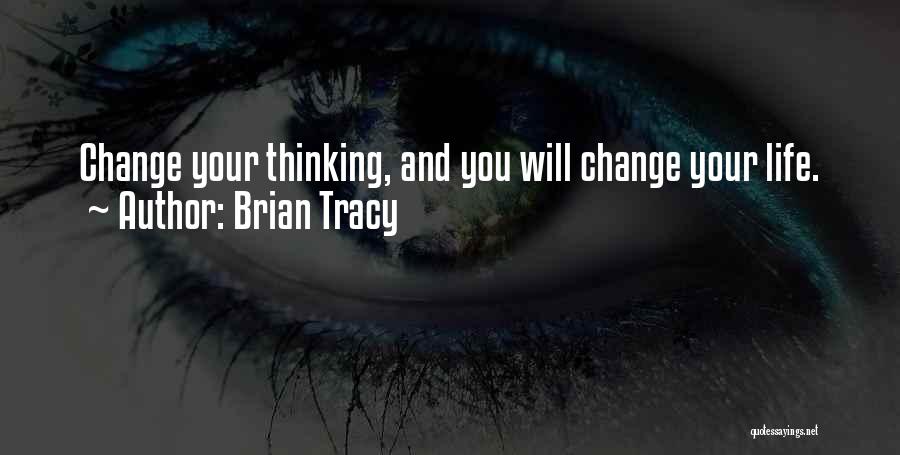 Brian Tracy Quotes: Change Your Thinking, And You Will Change Your Life.