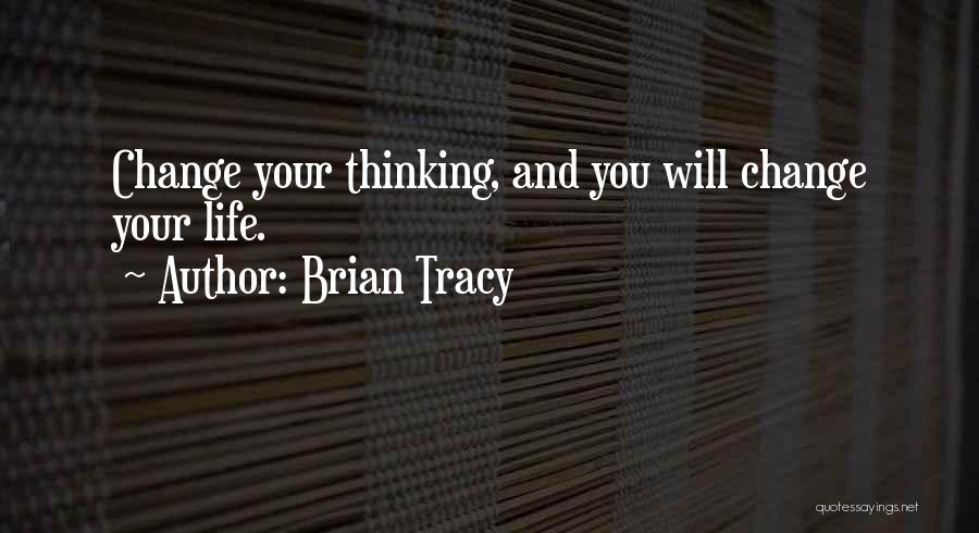 Brian Tracy Quotes: Change Your Thinking, And You Will Change Your Life.