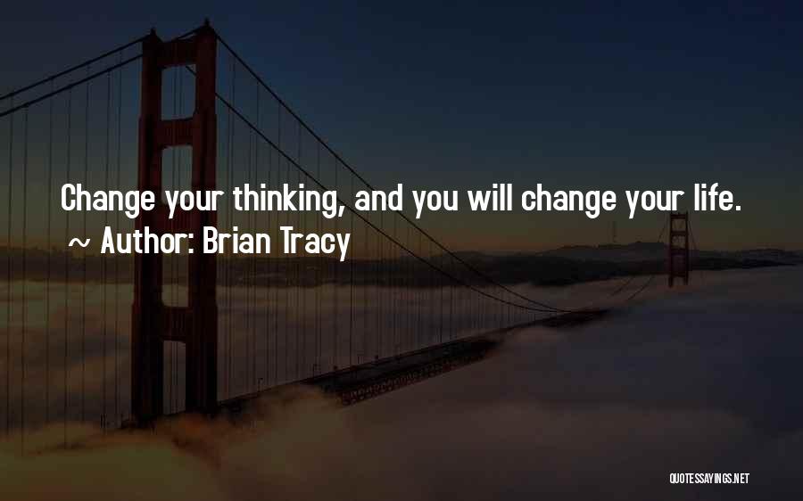 Brian Tracy Quotes: Change Your Thinking, And You Will Change Your Life.