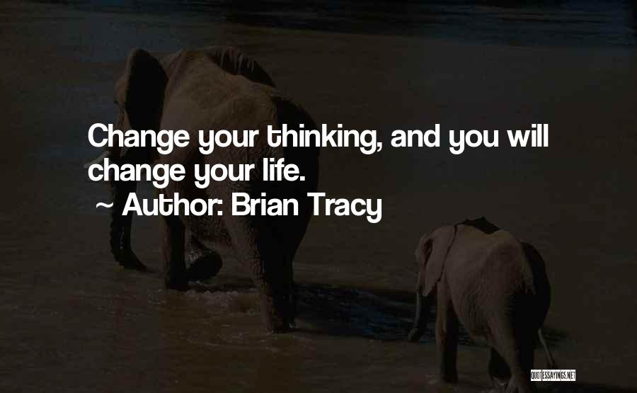 Brian Tracy Quotes: Change Your Thinking, And You Will Change Your Life.