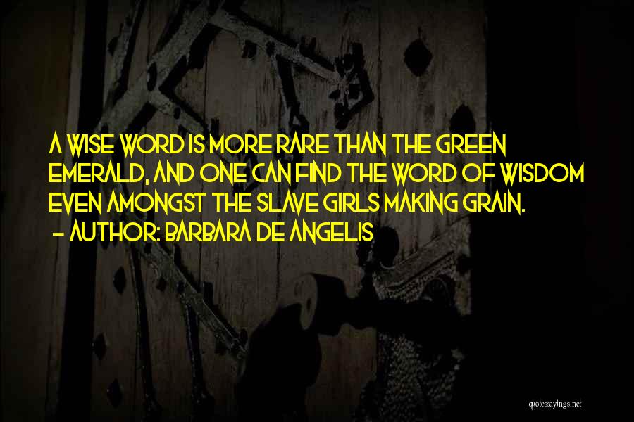 Barbara De Angelis Quotes: A Wise Word Is More Rare Than The Green Emerald, And One Can Find The Word Of Wisdom Even Amongst