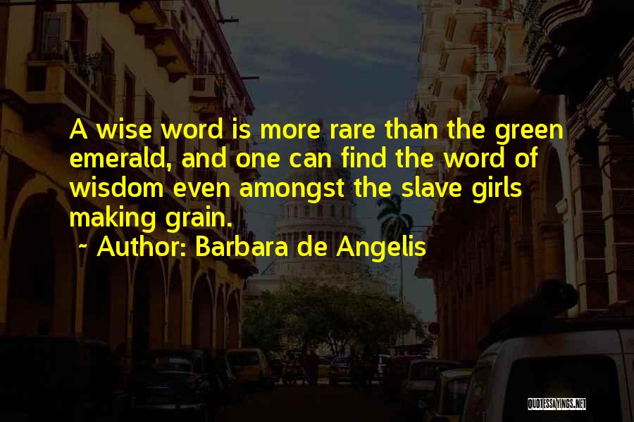 Barbara De Angelis Quotes: A Wise Word Is More Rare Than The Green Emerald, And One Can Find The Word Of Wisdom Even Amongst