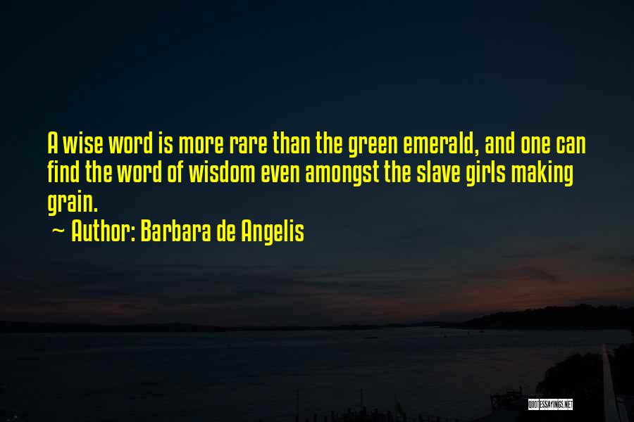 Barbara De Angelis Quotes: A Wise Word Is More Rare Than The Green Emerald, And One Can Find The Word Of Wisdom Even Amongst