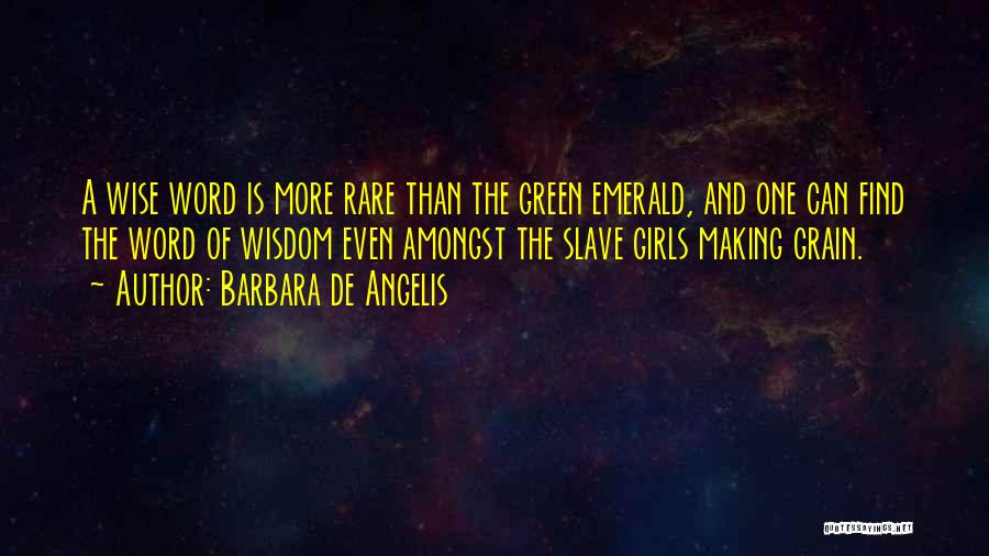 Barbara De Angelis Quotes: A Wise Word Is More Rare Than The Green Emerald, And One Can Find The Word Of Wisdom Even Amongst