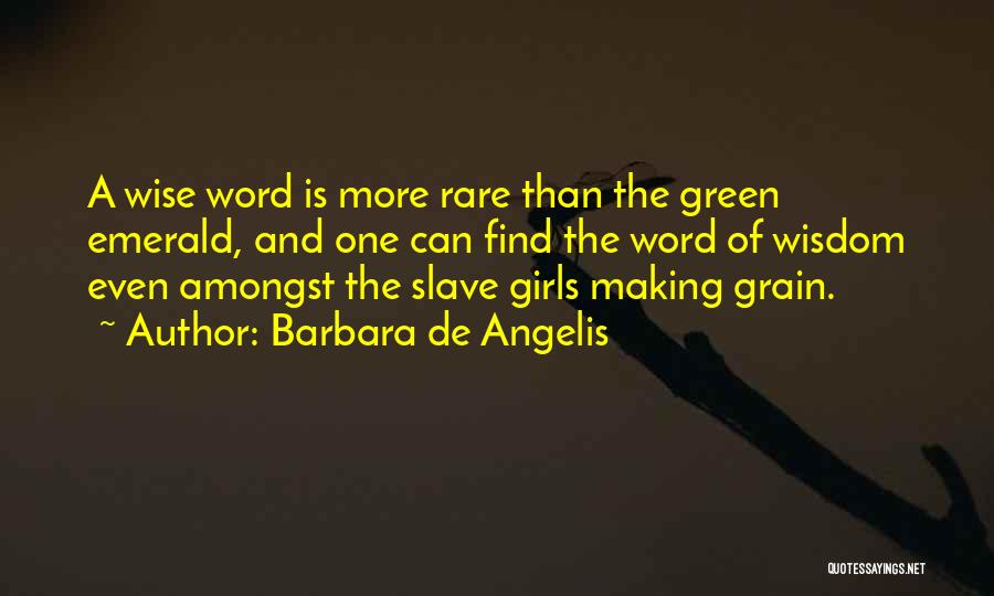 Barbara De Angelis Quotes: A Wise Word Is More Rare Than The Green Emerald, And One Can Find The Word Of Wisdom Even Amongst