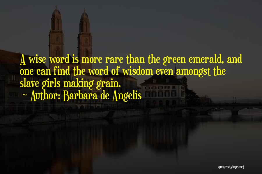 Barbara De Angelis Quotes: A Wise Word Is More Rare Than The Green Emerald, And One Can Find The Word Of Wisdom Even Amongst