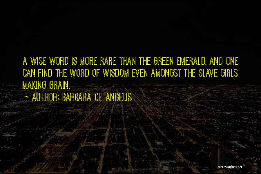 Barbara De Angelis Quotes: A Wise Word Is More Rare Than The Green Emerald, And One Can Find The Word Of Wisdom Even Amongst