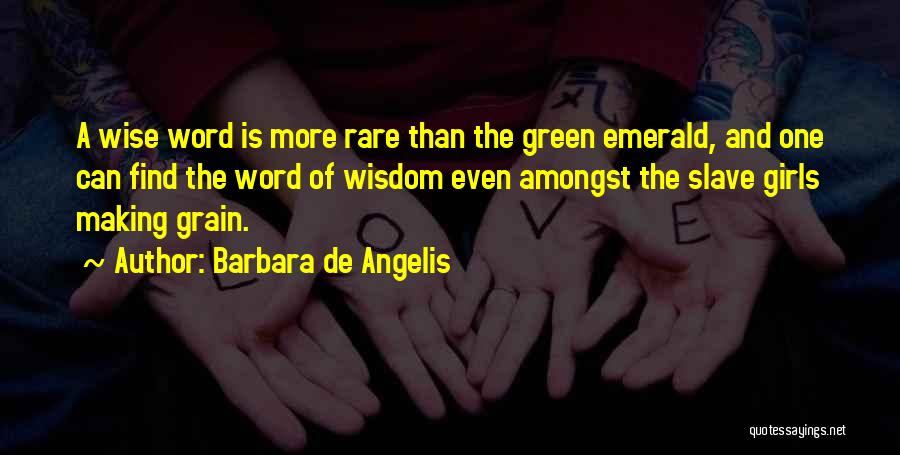 Barbara De Angelis Quotes: A Wise Word Is More Rare Than The Green Emerald, And One Can Find The Word Of Wisdom Even Amongst