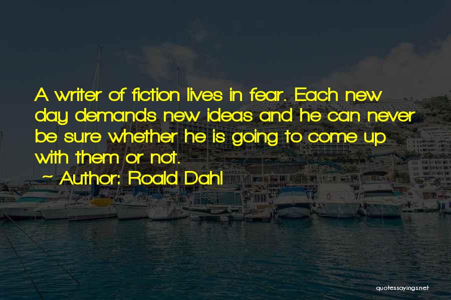 Roald Dahl Quotes: A Writer Of Fiction Lives In Fear. Each New Day Demands New Ideas And He Can Never Be Sure Whether