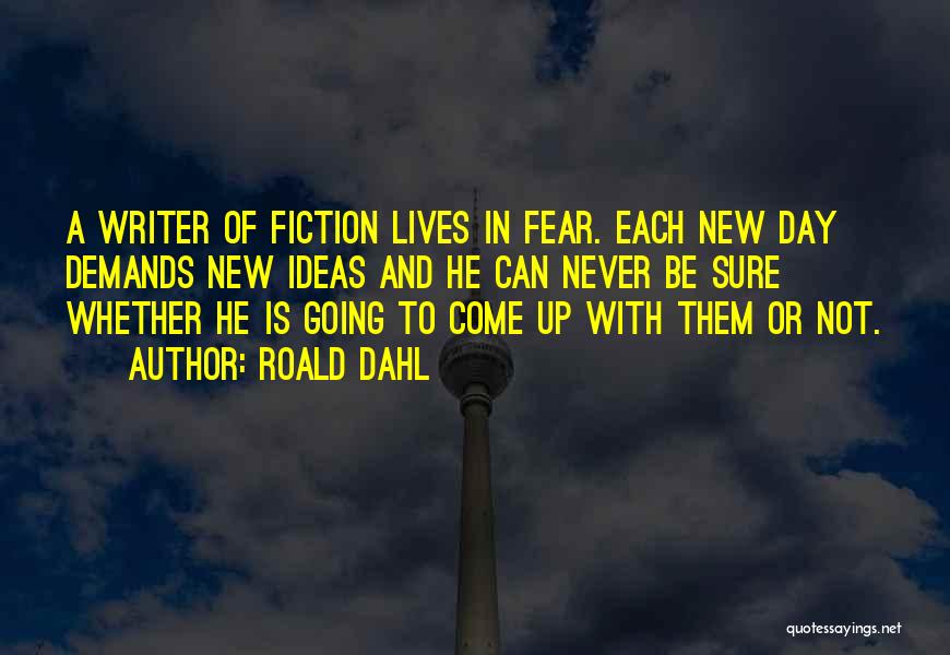 Roald Dahl Quotes: A Writer Of Fiction Lives In Fear. Each New Day Demands New Ideas And He Can Never Be Sure Whether