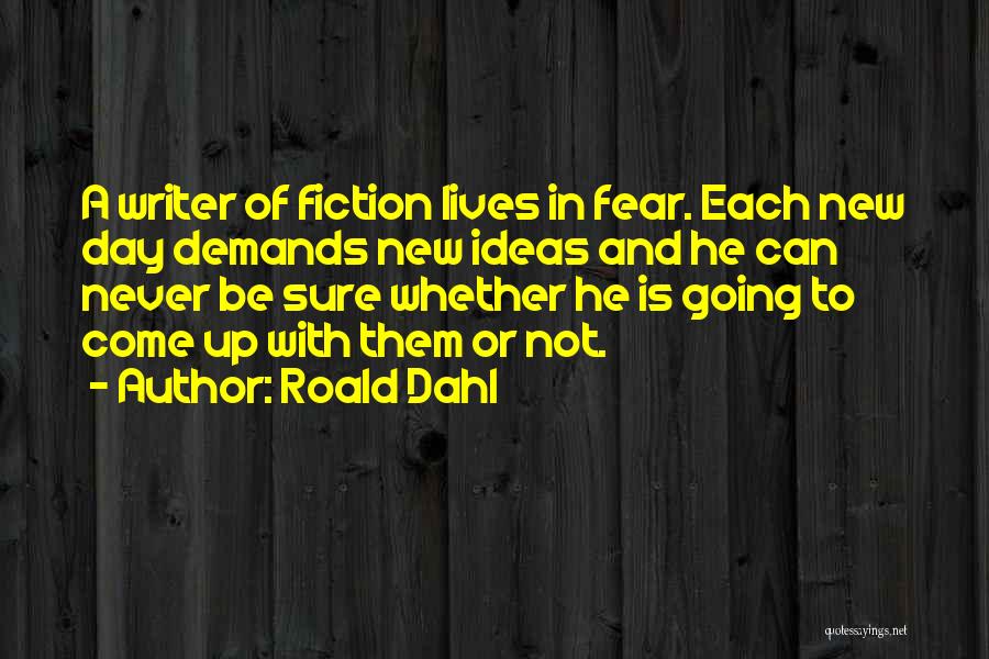 Roald Dahl Quotes: A Writer Of Fiction Lives In Fear. Each New Day Demands New Ideas And He Can Never Be Sure Whether