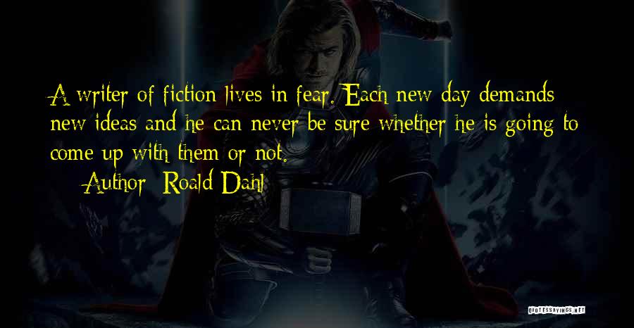 Roald Dahl Quotes: A Writer Of Fiction Lives In Fear. Each New Day Demands New Ideas And He Can Never Be Sure Whether