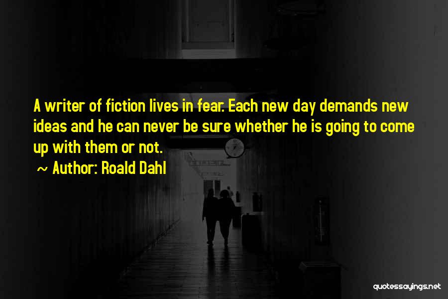 Roald Dahl Quotes: A Writer Of Fiction Lives In Fear. Each New Day Demands New Ideas And He Can Never Be Sure Whether