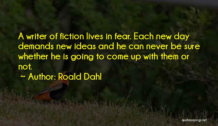 Roald Dahl Quotes: A Writer Of Fiction Lives In Fear. Each New Day Demands New Ideas And He Can Never Be Sure Whether