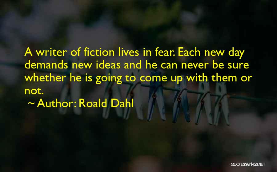 Roald Dahl Quotes: A Writer Of Fiction Lives In Fear. Each New Day Demands New Ideas And He Can Never Be Sure Whether