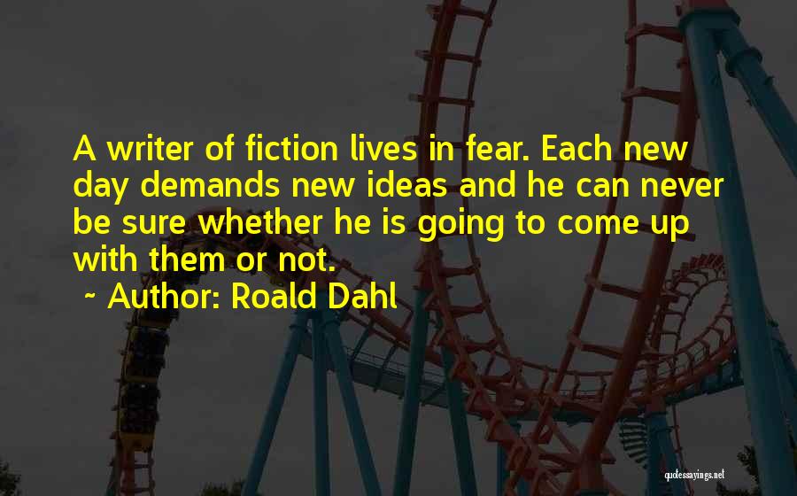 Roald Dahl Quotes: A Writer Of Fiction Lives In Fear. Each New Day Demands New Ideas And He Can Never Be Sure Whether