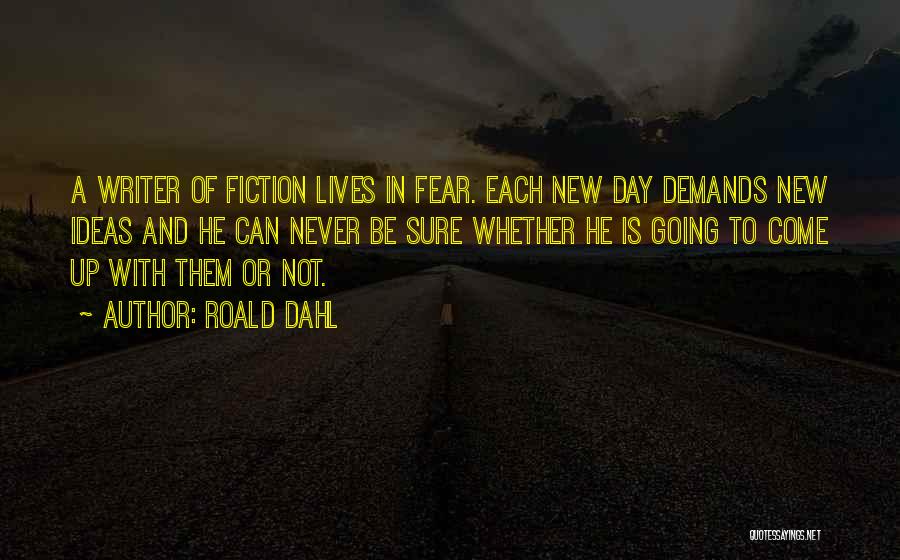 Roald Dahl Quotes: A Writer Of Fiction Lives In Fear. Each New Day Demands New Ideas And He Can Never Be Sure Whether