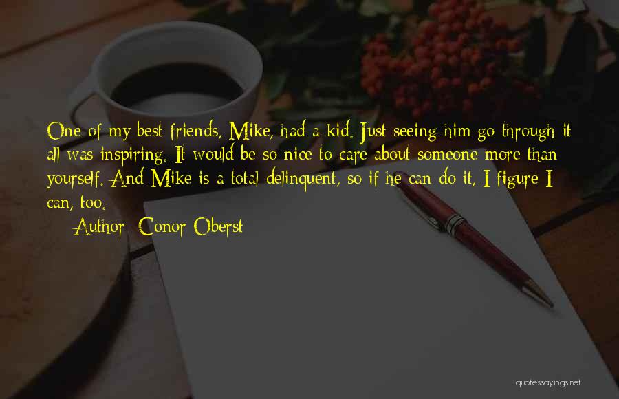 Conor Oberst Quotes: One Of My Best Friends, Mike, Had A Kid. Just Seeing Him Go Through It All Was Inspiring. It Would